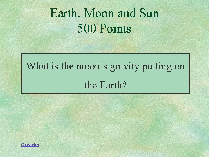 Earth, Moon and Sun 500 Points What is the moon’s gravity pulling on the