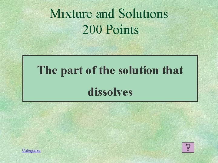 Mixture and Solutions 200 Points The part of the solution that dissolves Categories 
