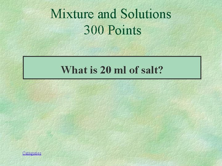 Mixture and Solutions 300 Points What is 20 ml of salt? Categories 