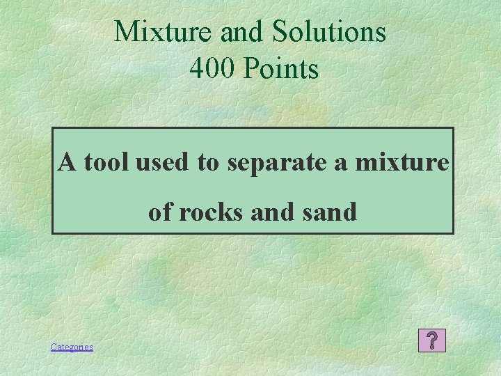 Mixture and Solutions 400 Points A tool used to separate a mixture of rocks
