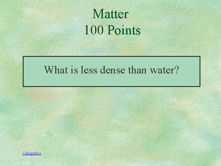Matter 100 Points What is less dense than water? Categories 