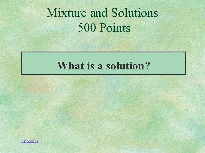 Mixture and Solutions 500 Points What is a solution? Categories 
