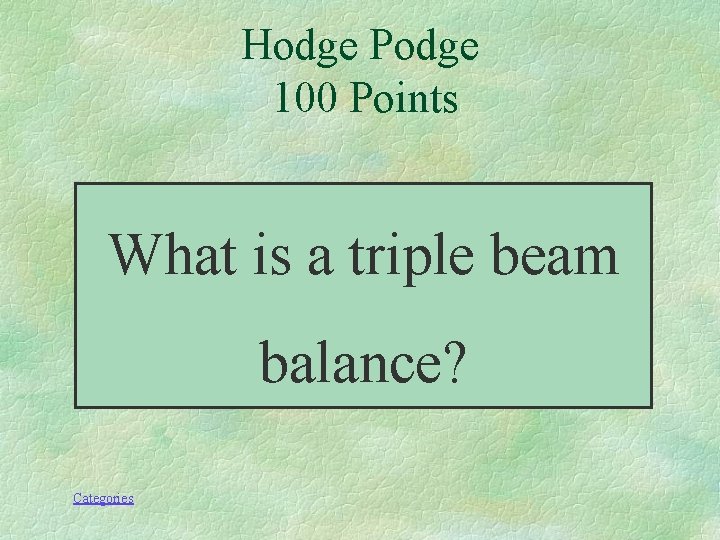 Hodge Podge 100 Points What is a triple beam balance? Categories 