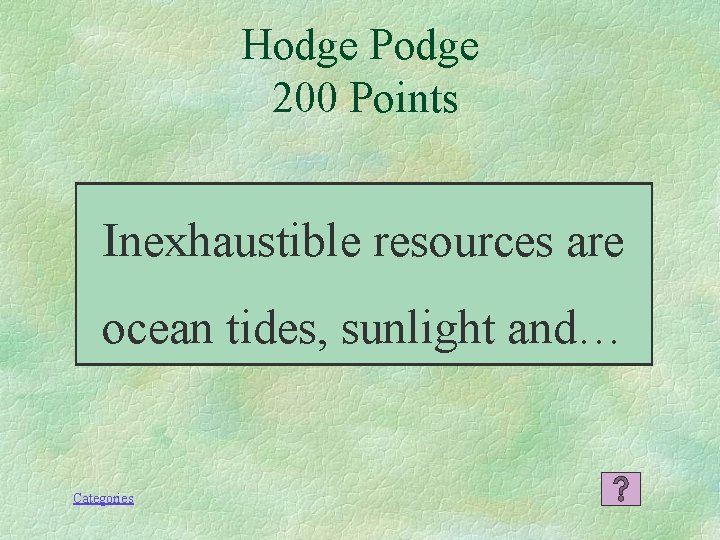 Hodge Podge 200 Points Inexhaustible resources are ocean tides, sunlight and… Categories 