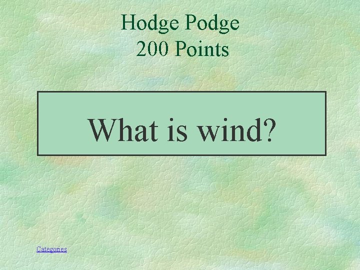 Hodge Podge 200 Points What is wind? Categories 