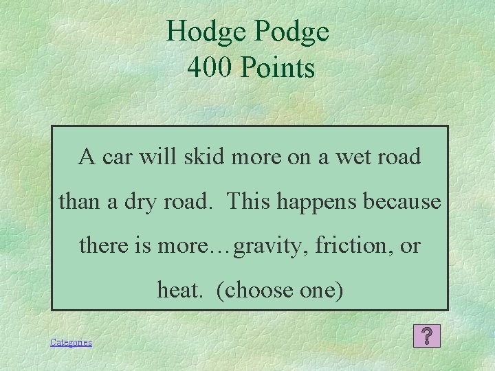 Hodge Podge 400 Points A car will skid more on a wet road than