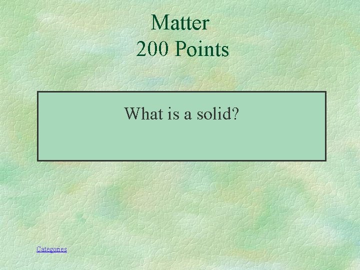 Matter 200 Points What is a solid? Categories 