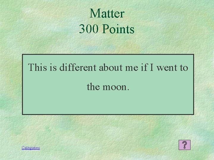 Matter 300 Points This is different about me if I went to the moon.