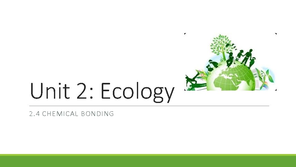 Unit 2: Ecology 2. 4 CHEMICAL BONDING 