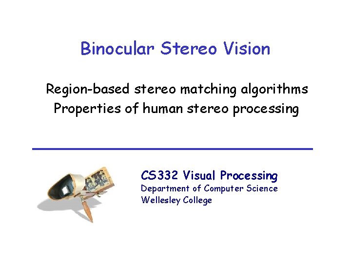 Binocular Stereo Vision Region-based stereo matching algorithms Properties of human stereo processing CS 332