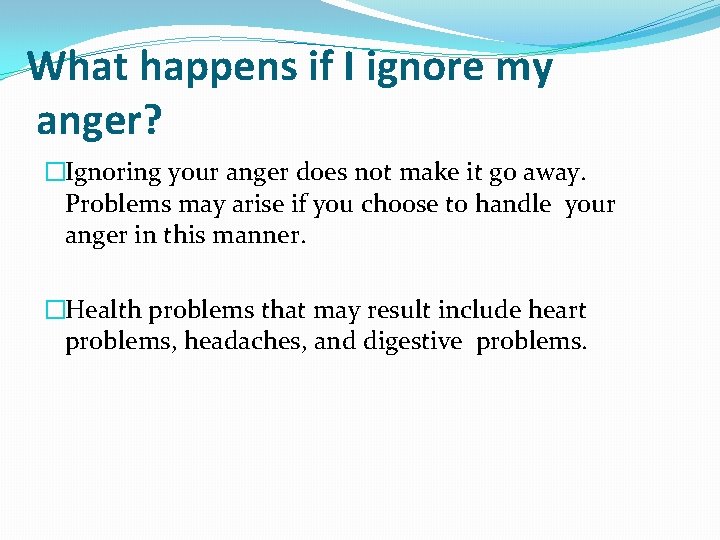 What happens if I ignore my anger? �Ignoring your anger does not make it