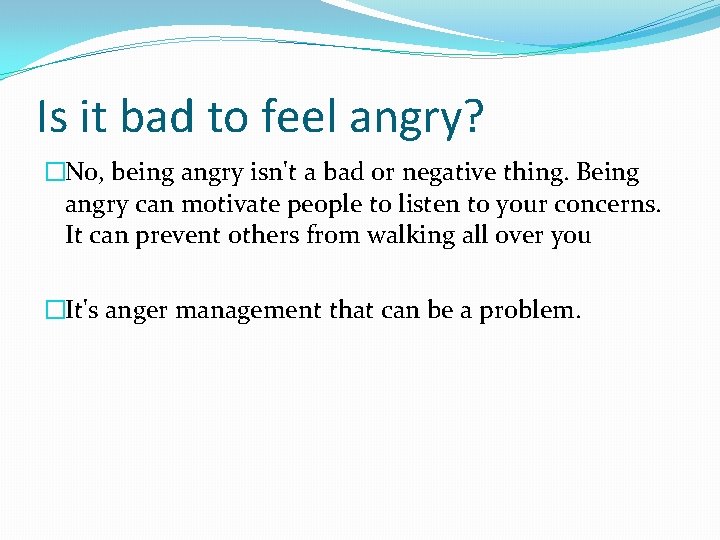 Is it bad to feel angry? �No, being angry isn't a bad or negative