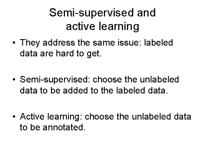 Semi-supervised and active learning • They address the same issue: labeled data are hard