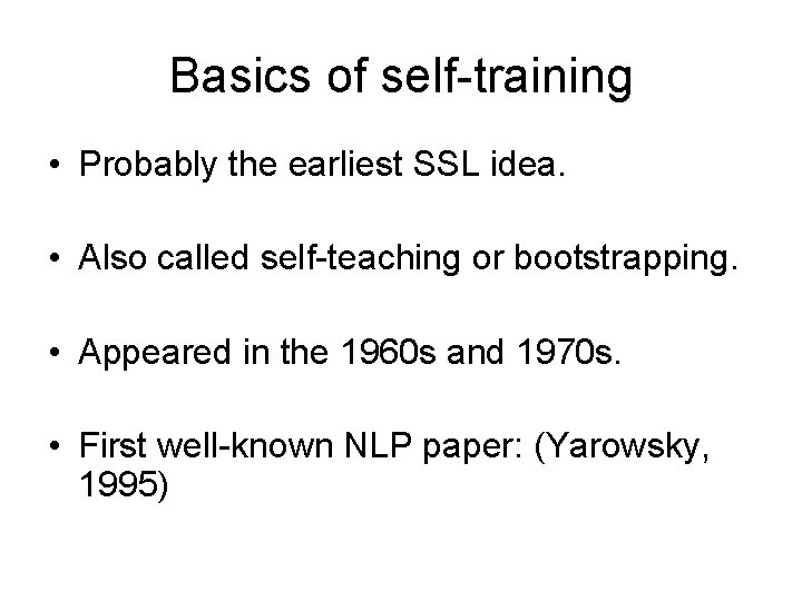 Basics of self-training • Probably the earliest SSL idea. • Also called self-teaching or