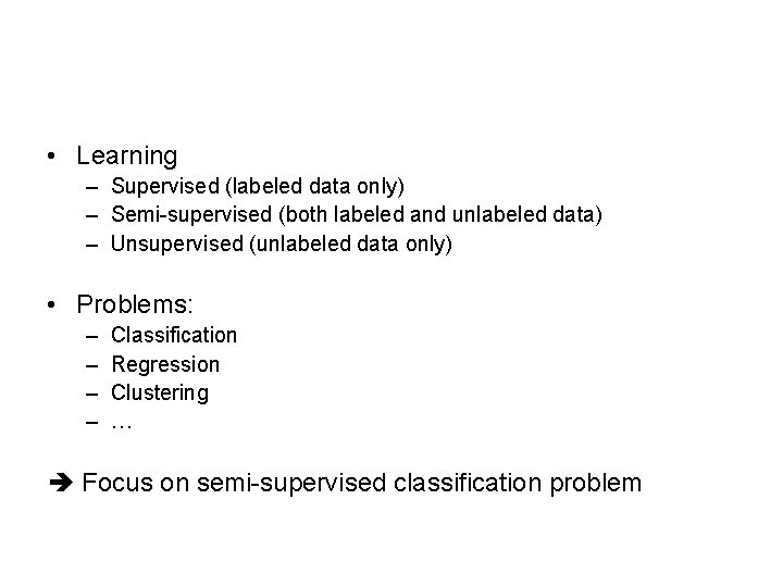  • Learning – Supervised (labeled data only) – Semi-supervised (both labeled and unlabeled