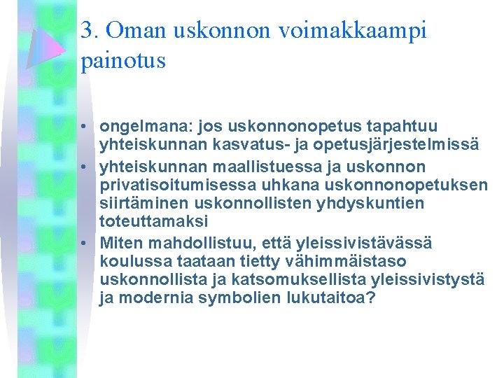 3. Oman uskonnon voimakkaampi painotus • ongelmana: jos uskonnonopetus tapahtuu yhteiskunnan kasvatus- ja opetusjärjestelmissä