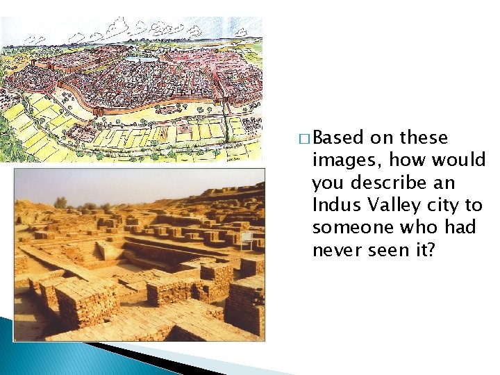 � Based on these images, how would you describe an Indus Valley city to