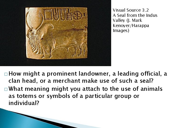 Visual Source 3. 2 A Seal from the Indus Valley (J. Mark Kenoyer/Harappa Images)