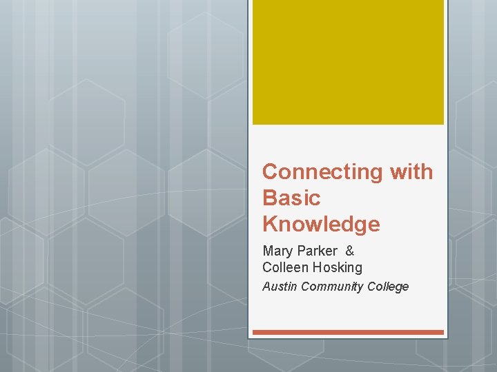 Connecting with Basic Knowledge Mary Parker & Colleen Hosking Austin Community College 
