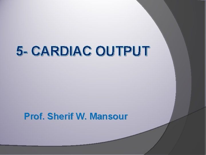 5 - CARDIAC OUTPUT Prof. Sherif W. Mansour 
