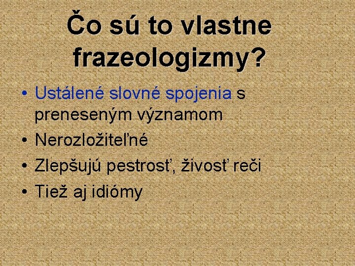 Čo sú to vlastne frazeologizmy? • Ustálené slovné spojenia s preneseným významom • Nerozložiteľné