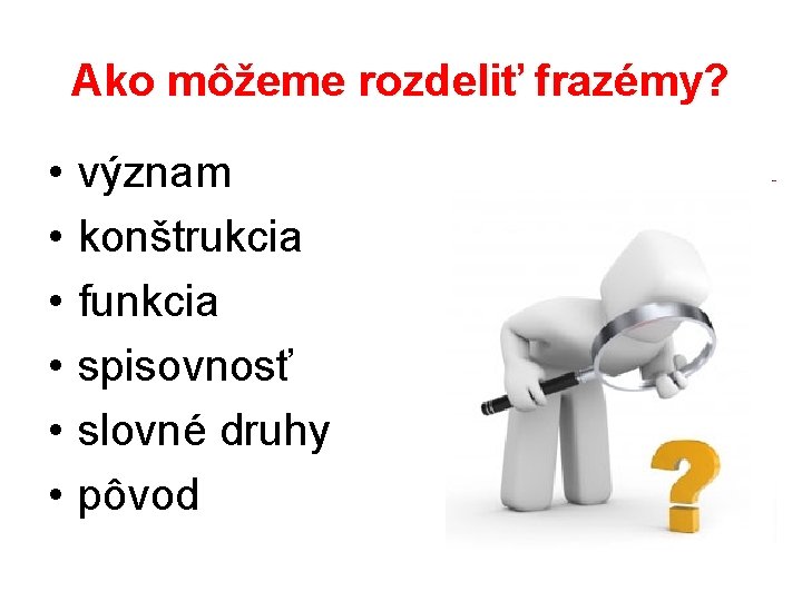 Ako môžeme rozdeliť frazémy? • • • význam konštrukcia funkcia spisovnosť slovné druhy pôvod