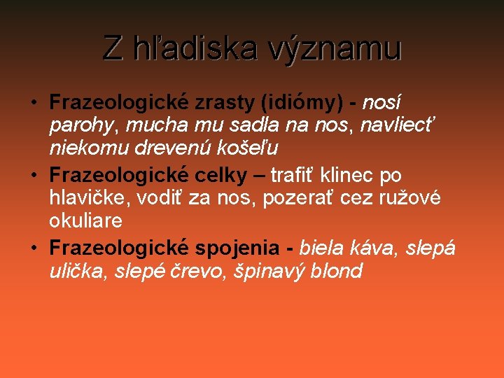 Z hľadiska významu • Frazeologické zrasty (idiómy) - nosí parohy, mucha mu sadla na