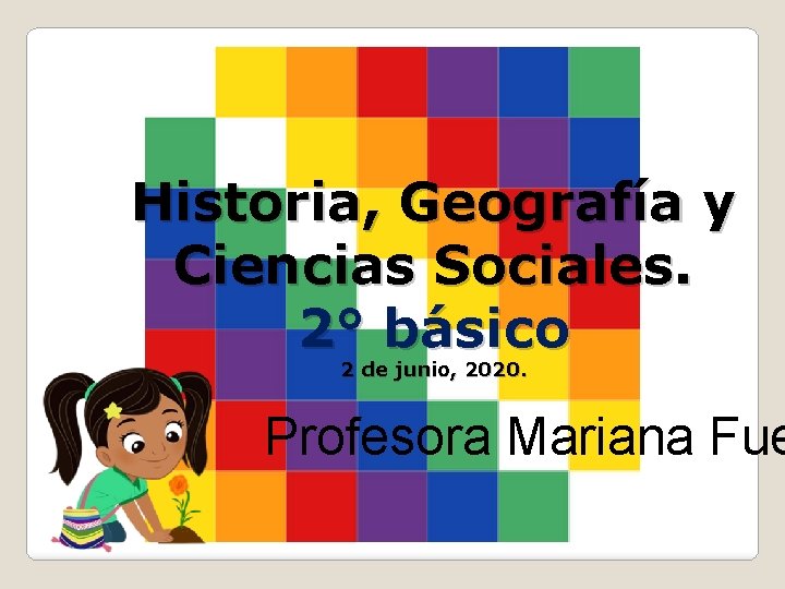 Historia, Geografía y Ciencias Sociales. 2° básico 2 de junio, 2020. Profesora Mariana Fue