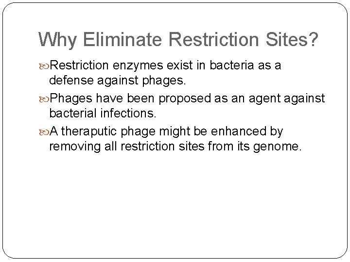 Why Eliminate Restriction Sites? Restriction enzymes exist in bacteria as a defense against phages.