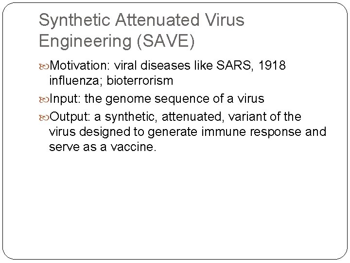Synthetic Attenuated Virus Engineering (SAVE) Motivation: viral diseases like SARS, 1918 influenza; bioterrorism Input:
