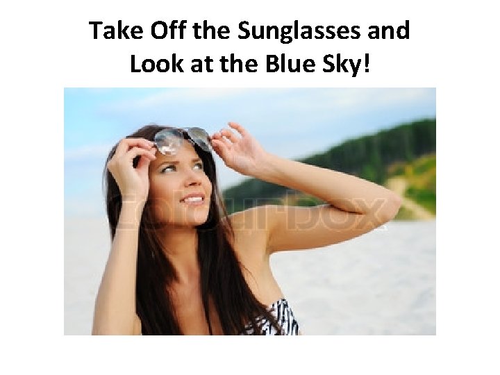 Take Off the Sunglasses and Look at the Blue Sky! 
