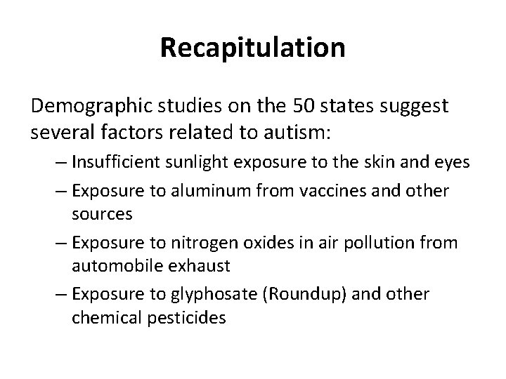 Recapitulation Demographic studies on the 50 states suggest several factors related to autism: –