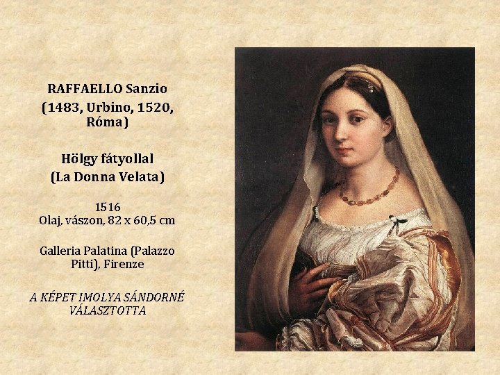 RAFFAELLO Sanzio (1483, Urbino, 1520, Róma) Hölgy fátyollal (La Donna Velata) 1516 Olaj, vászon,