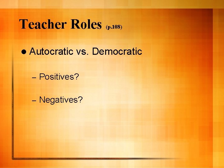 Teacher Roles (p. 108) l Autocratic vs. Democratic – Positives? – Negatives? 