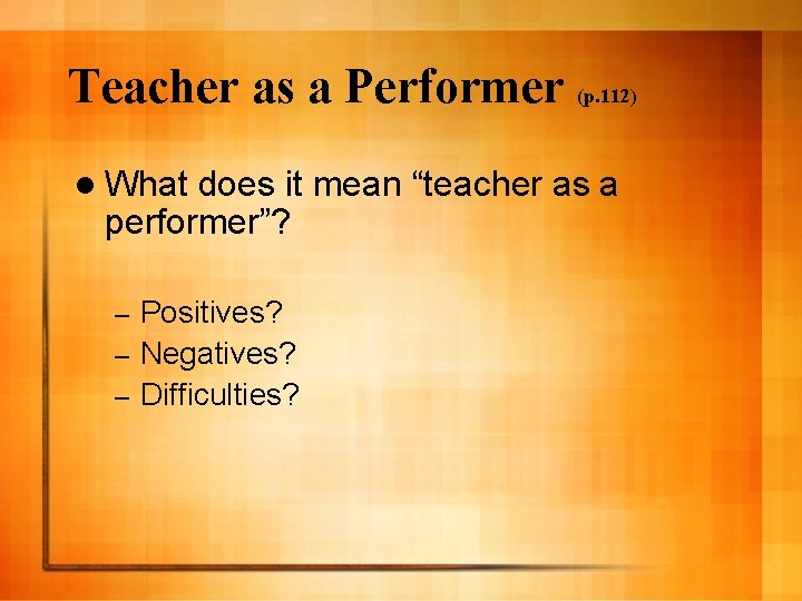 Teacher as a Performer (p. 112) l What does it mean “teacher as a