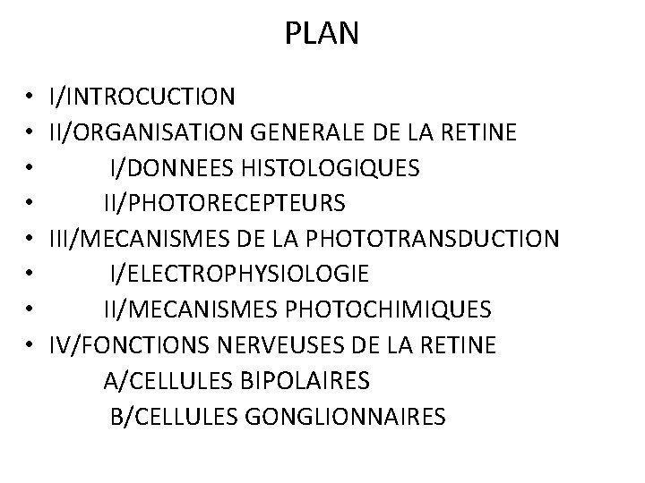 PLAN • • I/INTROCUCTION II/ORGANISATION GENERALE DE LA RETINE I/DONNEES HISTOLOGIQUES II/PHOTORECEPTEURS III/MECANISMES DE