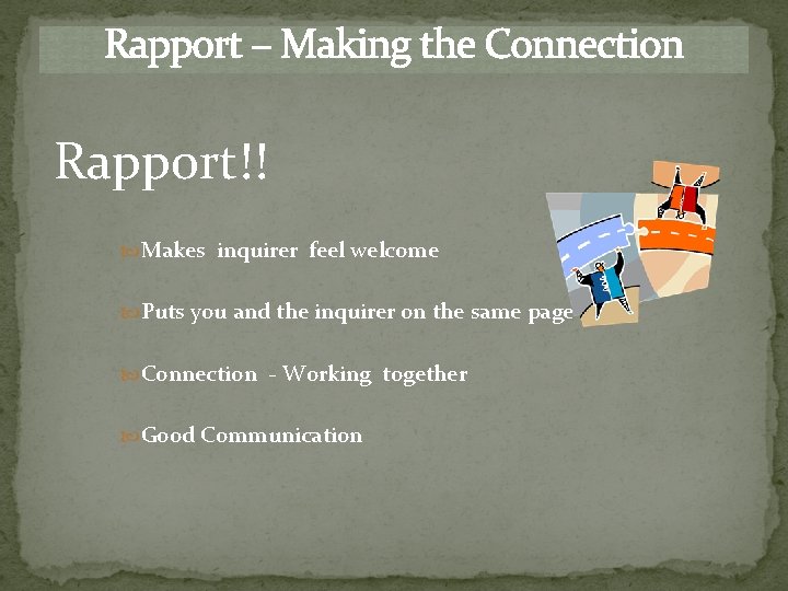 Rapport – Making the Connection Rapport!! Makes inquirer feel welcome Puts you and the