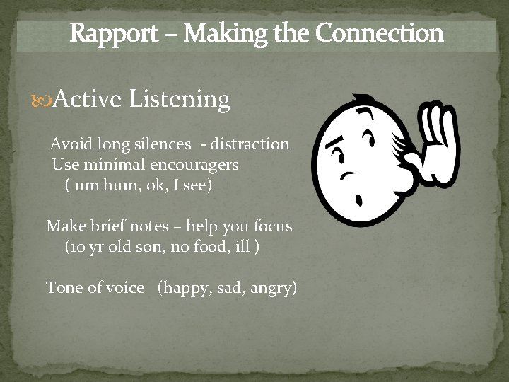 Rapport – Making the Connection Active Listening Avoid long silences - distraction Use minimal