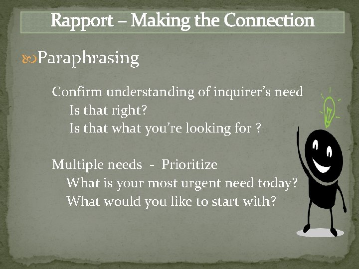 Rapport – Making the Connection Paraphrasing Confirm understanding of inquirer’s need Is that right?