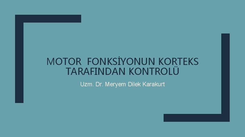 MOTOR FONKSİYONUN KORTEKS TARAFINDAN KONTROLÜ Uzm. Dr. Meryem Dilek Karakurt 