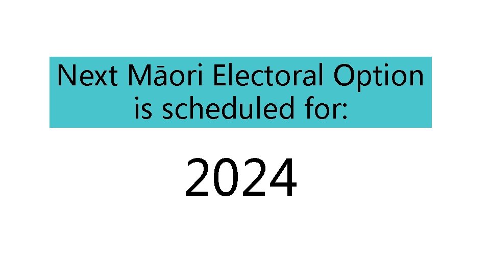 Next Māori Electoral Option is scheduled for: 2024 