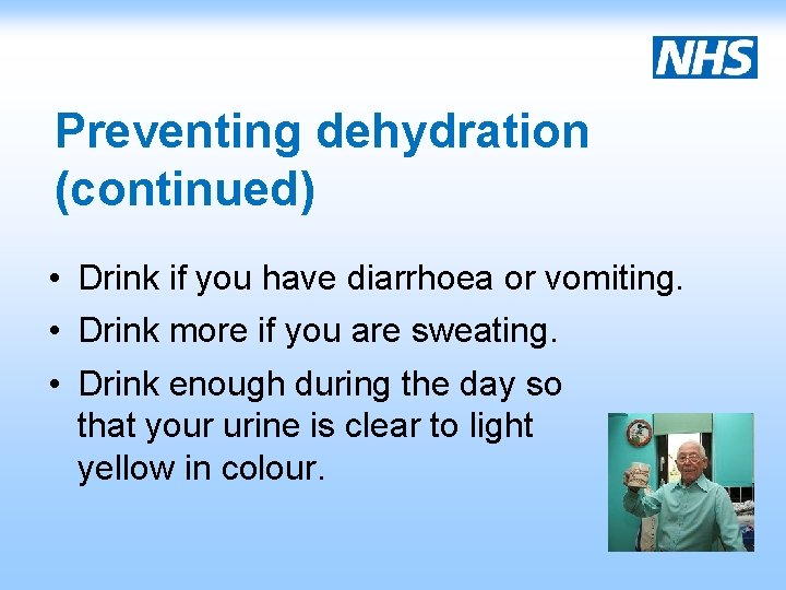 Preventing dehydration (continued) • Drink if you have diarrhoea or vomiting. • Drink more
