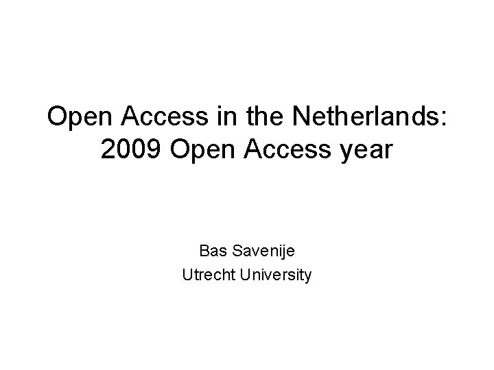 Open Access in the Netherlands: 2009 Open Access year Bas Savenije Utrecht University 