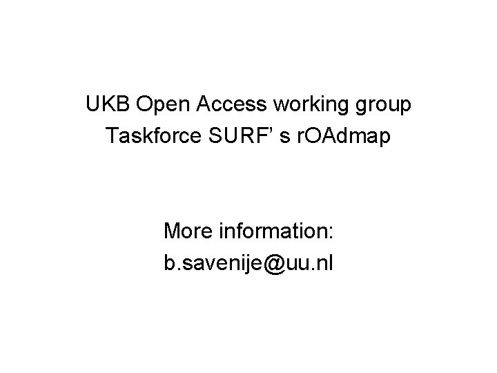 UKB Open Access working group Taskforce SURF’ s r. OAdmap More information: b. savenije@uu.