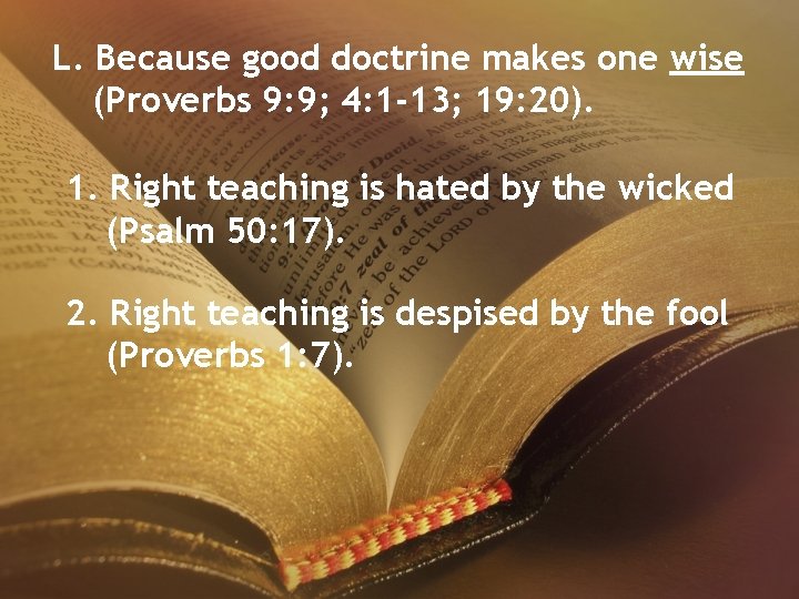 L. Because good doctrine makes one wise (Proverbs 9: 9; 4: 1 -13; 19: