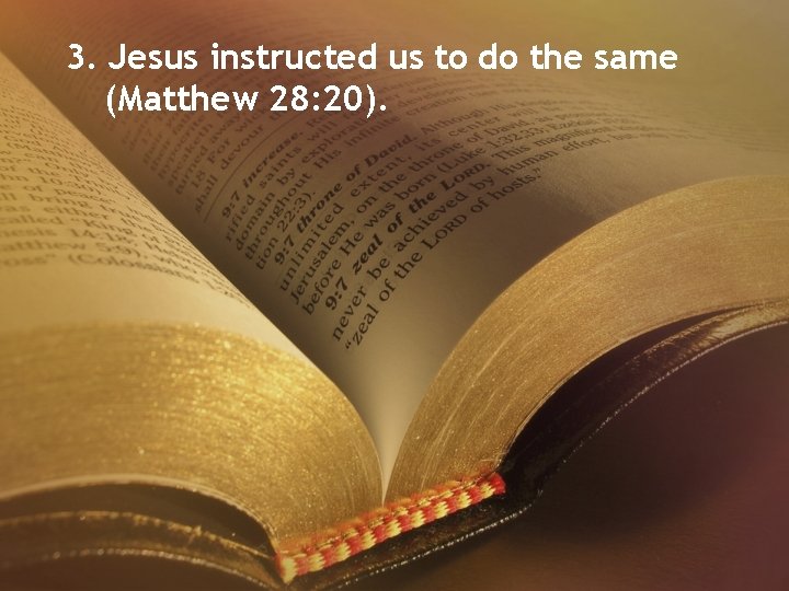 3. Jesus instructed us to do the same (Matthew 28: 20). 