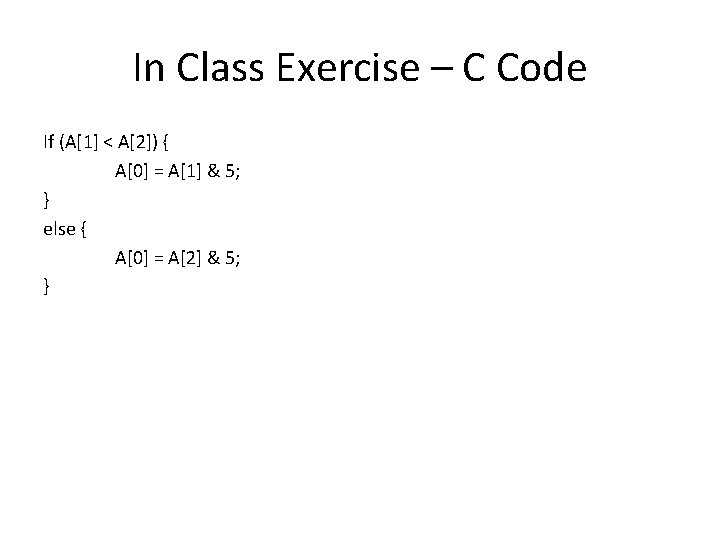 In Class Exercise – C Code If (A[1] < A[2]) { A[0] = A[1]