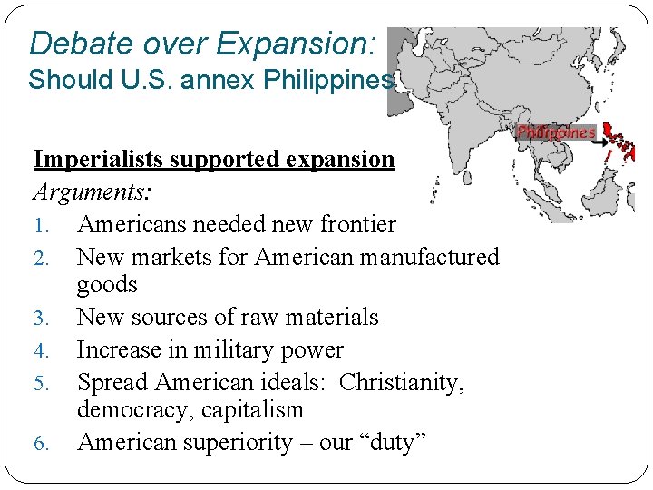 Debate over Expansion: Should U. S. annex Philippines Imperialists supported expansion Arguments: 1. Americans