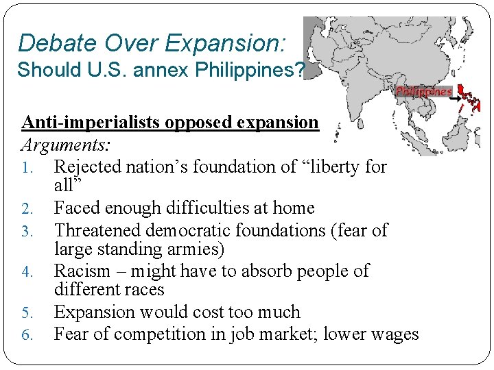 Debate Over Expansion: Should U. S. annex Philippines? Anti-imperialists opposed expansion Arguments: 1. Rejected