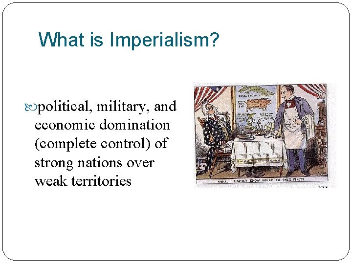 What is Imperialism? political, military, and economic domination (complete control) of strong nations over